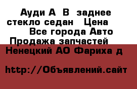 Ауди А4 В5 заднее стекло седан › Цена ­ 2 000 - Все города Авто » Продажа запчастей   . Ненецкий АО,Фариха д.